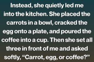 When I told my grandmother that my husband was unfaithful, she simply smiled and asked, “Carrot, egg, or coffee?”