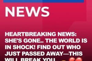 SAD NEWS: SHE HAS PASSED AWAY — THIS WILL BREAK YOUR HEART 😢THE WORLD IS MOURNING… FIND OUT WHO IT IS