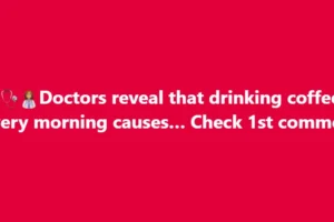Doctors reveal that drinking coffee every morning causes… Check 1st comment